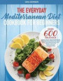 The Everyday Mediterranean Diet for Beginners: Over 600 Delicious Quick and Easy Mediterranean Recipes for Improving Your Health, Burn Fat and Lose We