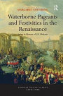 Waterborne Pageants and Festivities in the Renaissance: Essays in Honour of J.R. Mulryne (European Festival Studies: 1450-1700)