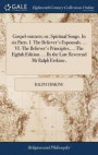 Gospel-Sonnets; Or, Spiritual Songs. in Six Parts. I. the Believer's Espousals. ... VI. the Believer's Principles, ... the Eighth Edition. ... by the Late Reverend MR Ralph Erskine