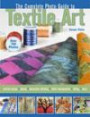 The Complete Photo Guide to Textile Art: *All You Need to Know to Alter and Embellish Fabric *The Essential Reference for Novice and Expert Fabric Artists ... Instructions for More Than 40 Technique