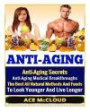 Anti-Aging: Anti-Aging Secrets- Anti-Aging Medical Breakthroughs- The Best All Natural Methods And Foods To Look Younger And Live Longer (anti aging ... all natural anti aging foods and supplements)