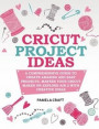 Cricut Project Ideas: A Comprehensive Guide to Creating Amazing and Easy Projects. Maser Your Circuit Maker or Explore Air 2 with Creative I