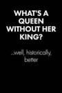 What's a Queen Without Her King... Sarcastic Quote Daily Journal - Funny Gift: 100 Page College Ruled Daily Journal Notebook 6 X 9 (15.24 X 22.86 CM)