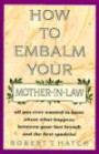 How to Embalm Your Mother-In-Law or All You Ever Wanted to Know About What Happens Between Your Last Breath and the First Spadeful
