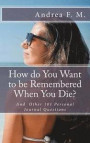 How Do You Want to Be Remembered When You Die? and Other 101 Personal Journal Questions: Get to Know about Yourself, Your True Self