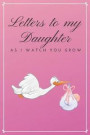 Letters to My Daughter As I Watch You Grow: Blank Journal, A Beautiful and Thoughtful Gift for New Parents. Write memories now, read them later, treas