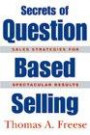 Secrets of Question-based Selling: Sale Strategies for Spectacular Results