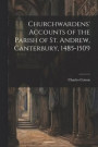 Churchwardens' Accounts of the Parish of St. Andrew, Canterbury, 1485-1509