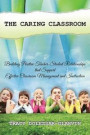 The Caring Classroom: Building Positive Teacher-Student Relationships that Support Effective Classroom Management and Instruction