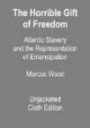 The Horrible Gift of Freedom: Atlantic Slavery and the Representation of Emancipation (Race in the Atlantic World, 1700-1900)