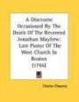 A Discourse Occasioned by the Death of the Reverend Jonathan Mayhew: Late Pastor of the West-Church in Boston (1766)