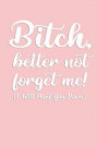 B*tch, better not forget me! I Will Hunt You Down: Funny Leaving and Moving Away Miss You Notebook Journal Gift For Special Best Female Friends, Colle
