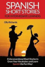 Spanish Short Stories For Intermediate Learners: Eight Unconventional Short Stories to Grow Your Vocabulary and Learn Spanish the Fun Way!