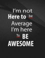 I'm Not Here to Be Average. I'm Here to Be Awesome.: I'm Not Here to Be Average. I'm Here to Be Awesome Jottings Black Background White Text Design Un