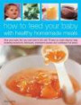 How To Feed Your Baby With Healthy And Homemade Meals: Give Your Baby The Very Best Start In Life With 70 Easy-To-Make Step-By-Step Tempting Recipes ... Wholesome Purees And Nutritional First Solids