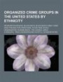 Organized Crime Groups in the United States by Ethnicity: Aryan Brotherhood, Black Mafia, Black Mafia Family, Irish Mob, Philadelphia Greek Mob, Polis