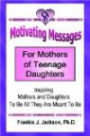 Motivating Messages for Mothers of Teenage Daughters: Inspiring Mothers and Daughters To Be All They Are Meant To Be