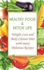 Healthy Food & Detox Life: Weight Loss and Body Cleanse Diet with many Delicious Recipes