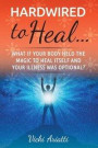 Hardwired to Heal...: What if Your Body Held the Magic to Heal Itself and Your Illness was Optimal?