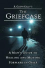 The Griefcase: A Man's Guide To Healing and Moving Forward In Grief