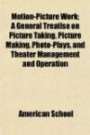 Motion-Picture Work; A General Treatise on Picture Taking, Picture Making, Photo-Plays, and Theater Management and Operation