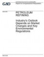 Petroleum refining, industry's outlook depends on market changes and key environmental regulations: report to congressional requesters