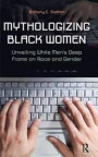 Mythologizing Black Women: Unveiling White Men's Racist Deep Frame on Race and Gender (New Critical Viewpoints on Society)