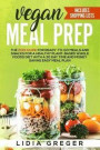 Vegan Meal Prep: The 2019 Guide for Ready-to-Go Meals and Snacks for a Healthy Plant-based Whole Foods Diet with a 30 Day Time and Mone