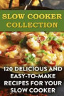 Slow Cooker Collection: 120 Delicious and Easy-to-Make Recipes For Your Slow Cooker: (Slow Cooker Recipes, Slow Cooker Cookbook)