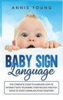 Baby Sign Language: The Complete Guide to Learning How to Interact with Your baby. Over 100 Easy and Fun Signs to Start Communicating Toge