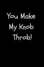 You Make My Knob Throb!: Funny Joke Valentine's Day Gift for Girlfriend and Wife Blank Lined Journal Notebook