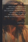 Discursos Sobre Las Virtudes Y Privilegios De S. Joseph, Propios Para Inspirar A Todo El Mundo Devocion, Y Amor A Este Gran Santo