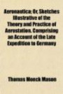 Aeronautica; Or, Sketches Illustrative of the Theory and Practice of Aerostation. Comprising an Account of the Late Expedition to Germany