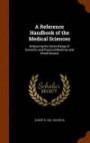 A Reference Handbook of the Medical Sciences: Embracing the Entire Range of Scientific and Practical Medicine and Allied Science
