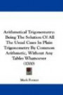 Arithmetical Trigonometry: Being The Solution Of All The Usual Cases In Plain Trigonometry By Common Arithmetic, Without Any Tables Whatsoever (1700)