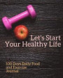 Let's Start Your Healthy Life 100 Days Daily Food and Exercise Journal: Great for Women's Diet and Weight Loss, Food Healthy Fitness Exercise 100 Page