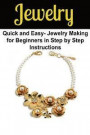Jewelry: Quick and Easy- Jewelry Making for Beginners in Step by Step Instructions: Jewelry, Handmade jewelry, Jewelry Making