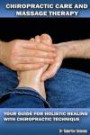 Chiropractic Care And Massage Therapy: Your Guide For Holistic Healing With Chiropractic Technique