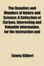The Beauties and Wonders of Nature and Science; A Collection of Curious, Interesting and Valuable Information, for the Instruction and