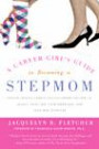 A Career Girl's Guide to Becoming a Stepmom: Expert Advice from Other Stepmoms on How to Juggle Your Job, Your Marriage, and Your New Stepkid