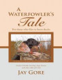 Waterfowler's Tale: For Those Who Like to Hunt Ducks: Stories of Family, Hunting, Dogs, Decoys and Other Odds and Ends