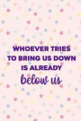 Whoever Tries TO Bring Us Down Is Already Below Us: Blank Lined Notebook Journal Diary Composition Notepad 120 Pages 6x9 Paperback ( Pride ) 2