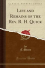 Life and Remains of the REV. R. H. Quick (Classic Reprint)