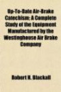 Up-To-Date Air-Brake Catechism; A Complete Study of the Equipment Manufactured by the Westinghouse Air Brake Company