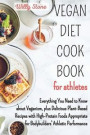 Vegan Diet Cookbook for Athletes: Everything You Need to Know about Veganism, plus Delicious Plant-Based Recipes with High-Protein Foods Appropriate f