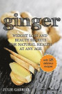 Ginger: Weight Loss and Beauty Secrets for Natural Health at Any Age