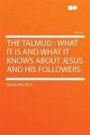 The Talmud: What It Is and What It Knows About Jesus and His Followers