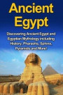 Ancient Egypt: Discovering Ancient Egypt and Egyptian Mythology including History, Pharaohs, Sphinx, Pyramids and More!