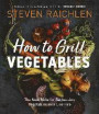 How to Grill Vegetables: The New Bible for Barbecuing Vegetables Over Live Fire