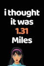 I Thought It Was 1.31 Miles: Funny Half Marathon Running Training Tracker. This is a 6X9 75 Page of Prompted Fill In Training Information. Makes a